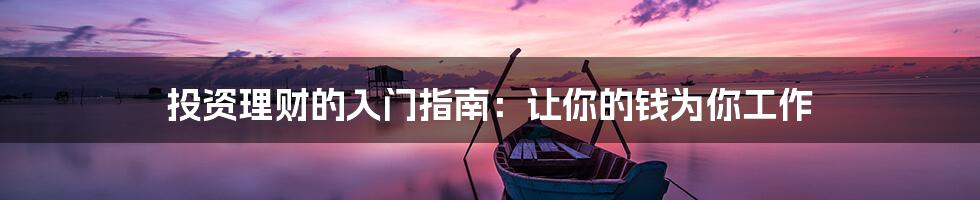 投资理财的入门指南:让你的钱为你工作