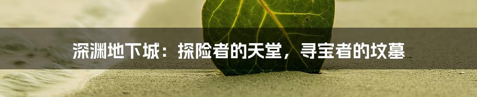深渊地下城:探险者的天堂,寻宝者的坟墓