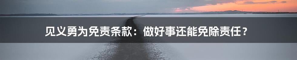见义勇为免责条款:做好事还能免除责任?