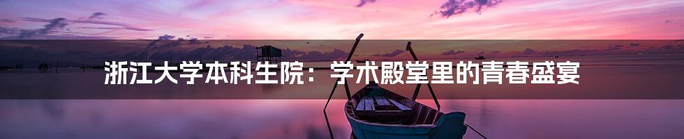 浙江大学本科生院:学术殿堂里的青春盛宴
