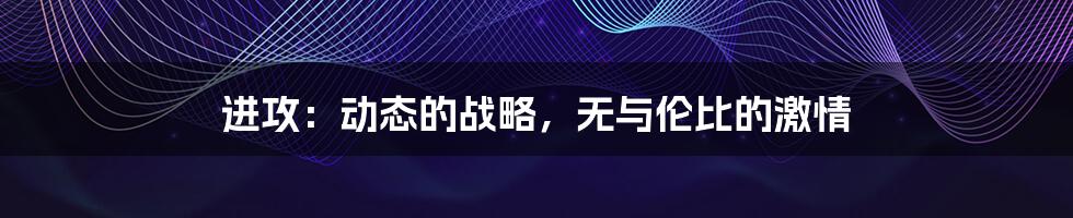 进攻:动态的战略,无与伦比的激情
