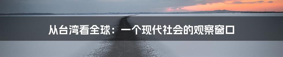 从台湾看全球：一个现代社会的观察窗口
