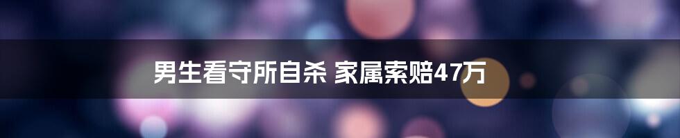 男生看守所自杀 家属索赔47万