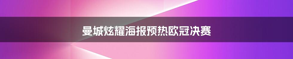 曼城炫耀海报预热欧冠决赛