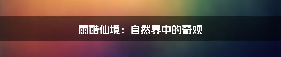 雨酷仙境:自然界中的奇观
