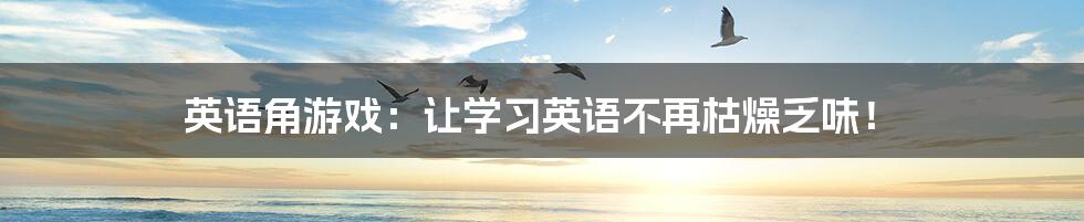 英语角游戏:让学习英语不再枯燥乏味!