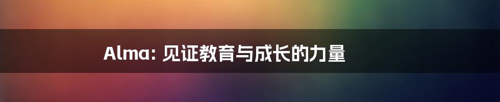 Alma: 见证教育与成长的力量
