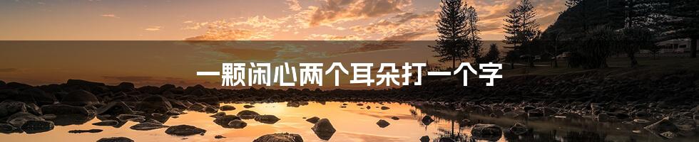 一颗闲心两个耳朵打一个字