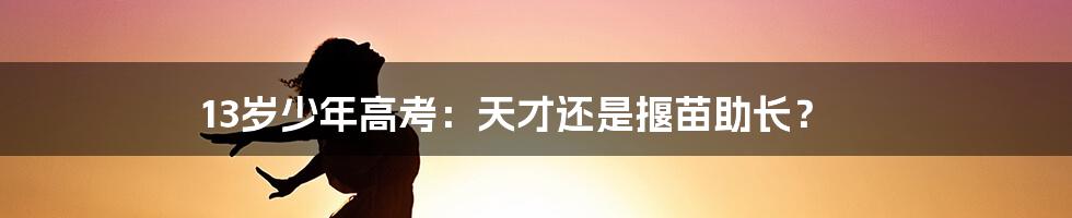 13岁少年高考:天才还是揠苗助长?
