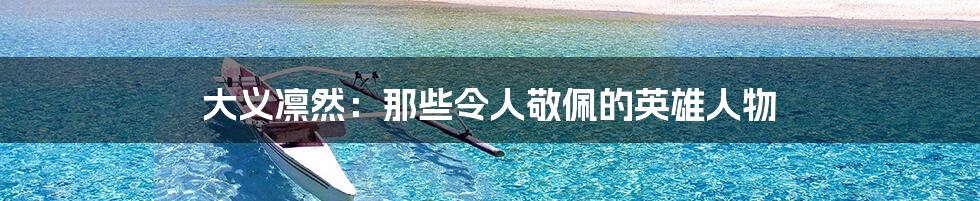 大义凛然:那些令人敬佩的英雄人物