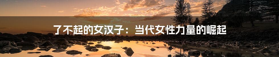了不起的女汉子:当代女性力量的崛起
