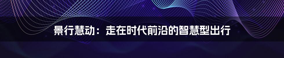 景行慧动:走在时代前沿的智慧型出行