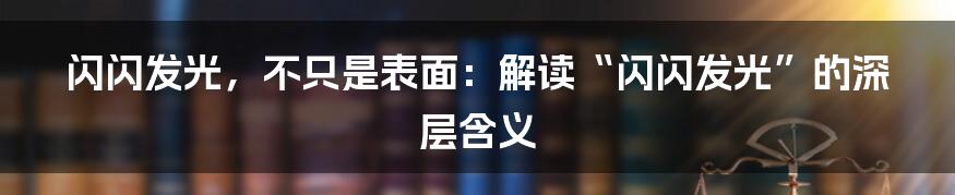 闪闪发光,不只是表面:解读“闪闪发光”的深层含义