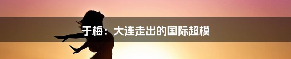 于梅:大连走出的国际超模