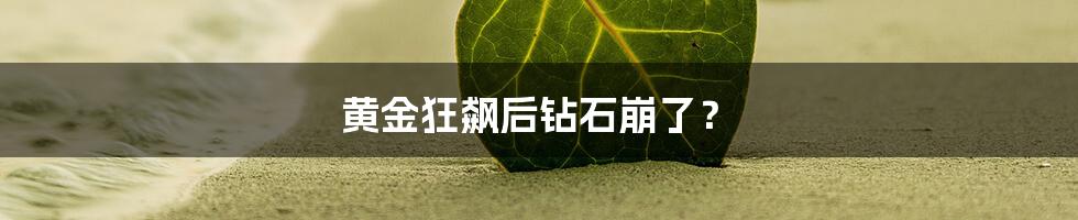 黄金狂飙后钻石崩了？