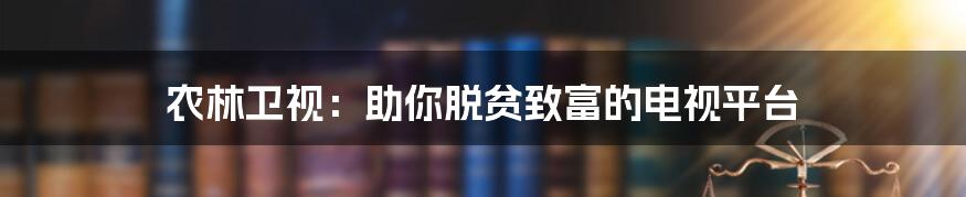 农林卫视:助你脱贫致富的电视平台