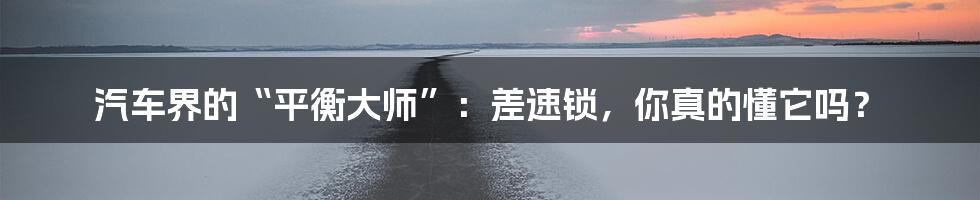 汽车界的“平衡大师”:差速锁,你真的懂它吗?