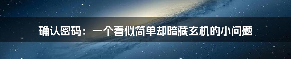 确认密码：一个看似简单却暗藏玄机的小问题