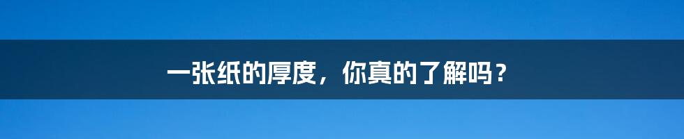 一张纸的厚度,你真的了解吗?