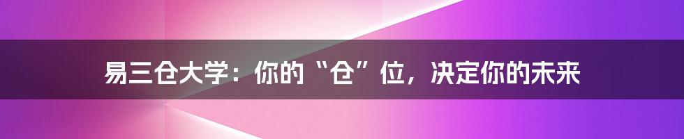 易三仓大学:你的“仓”位,决定你的未来