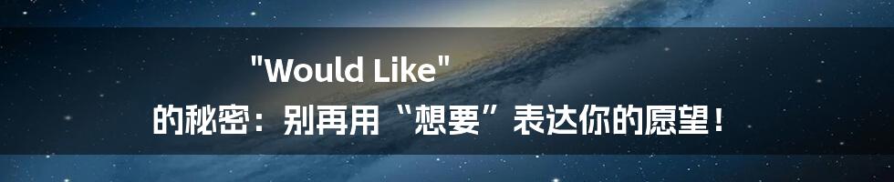 "Would Like" 的秘密：别再用“想要”表达你的愿望！