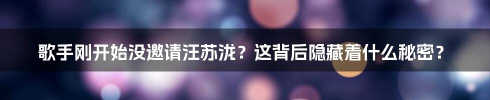 歌手刚开始没邀请汪苏泷？这背后隐藏着什么秘密？