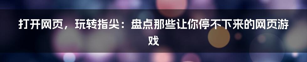 打开网页,玩转指尖:盘点那些让你停不下来的网页游戏