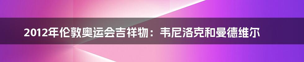 2012年伦敦奥运会吉祥物:韦尼洛克和曼德维尔