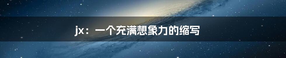 jx:一个充满想象力的缩写