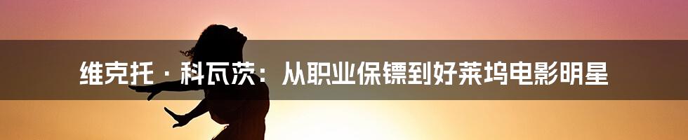 维克托·科瓦茨:从职业保镖到好莱坞电影明星