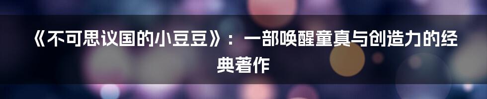 《不可思议国的小豆豆》：一部唤醒童真与创造力的经典著作