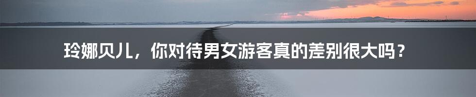 玲娜贝儿,你对待男女游客真的差别很大吗?