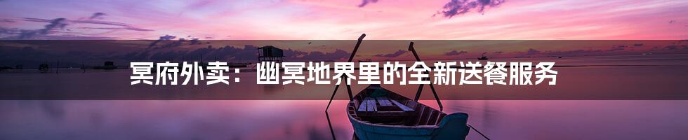 冥府外卖：幽冥地界里的全新送餐服务