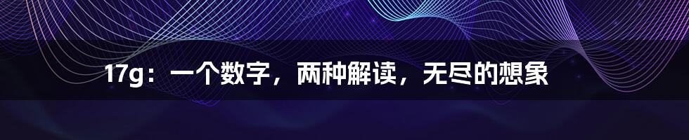 17g:一个数字,两种解读,无尽的想象