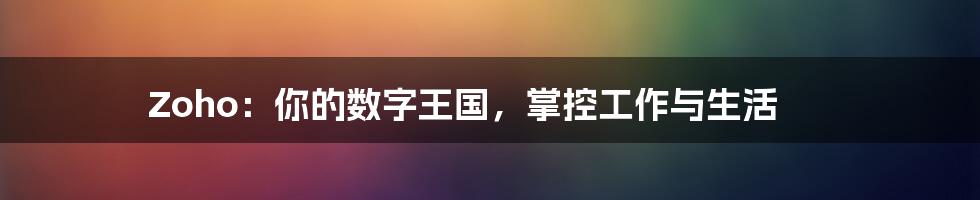 Zoho:你的数字王国,掌控工作与生活