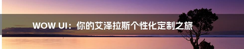WOW UI:你的艾泽拉斯个性化定制之旅