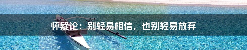 怀疑论:别轻易相信,也别轻易放弃