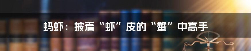 蚂虾:披着“虾”皮的“蟹”中高手