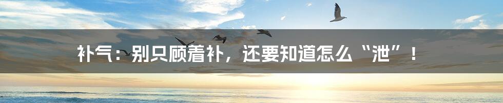 补气:别只顾着补,还要知道怎么“泄”!