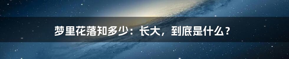 梦里花落知多少:长大,到底是什么?