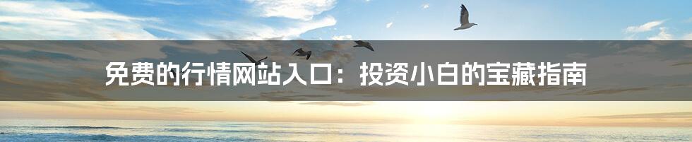 免费的行情网站入口:投资小白的宝藏指南