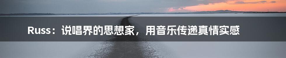 Russ:说唱界的思想家,用音乐传递真情实感