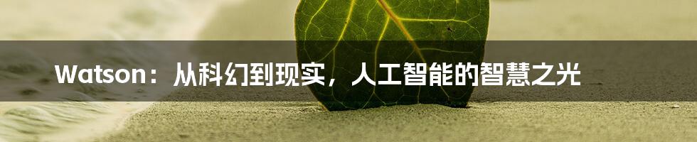 Watson:从科幻到现实,人工智能的智慧之光