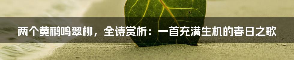 两个黄鹂鸣翠柳,全诗赏析:一首充满生机的春日之歌
