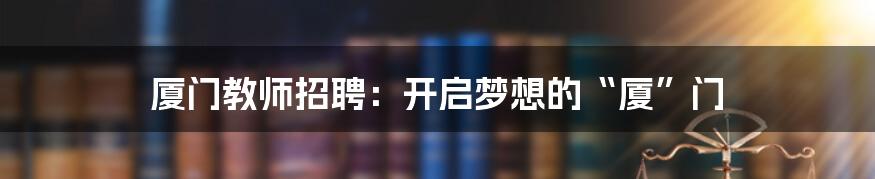 厦门教师招聘：开启梦想的“厦”门