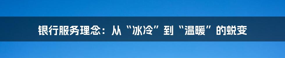 银行服务理念：从“冰冷”到“温暖”的蜕变
