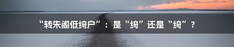 “转朱阁低绮户”:是“绮”还是“绮”?
