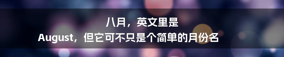 八月,英文里是 August,但它可不只是个简单的月份名