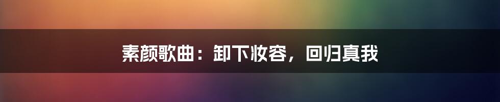 素颜歌曲：卸下妆容，回归真我