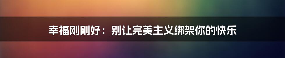 幸福刚刚好:别让完美主义绑架你的快乐